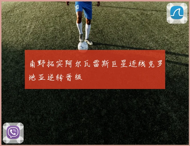 南野拓实阿尔瓦雷斯巨星连线克罗地亚逆转晋级