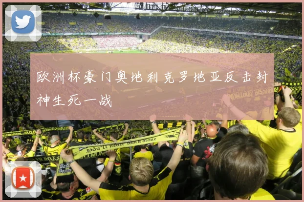 欧洲杯豪门奥地利克罗地亚反击封神生死一战