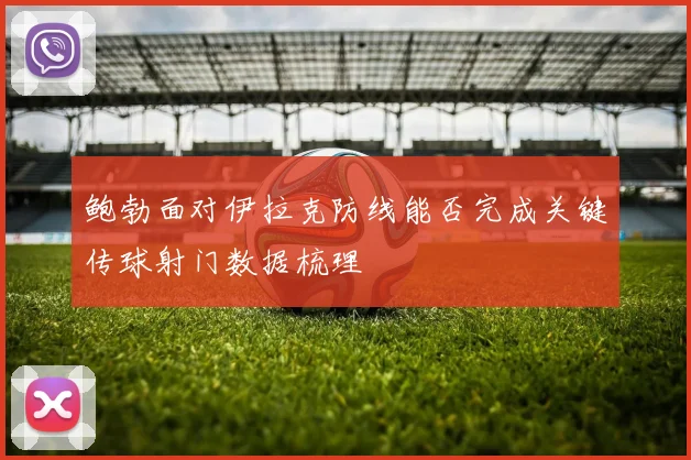 鲍勃面对伊拉克防线能否完成关键传球射门数据梳理