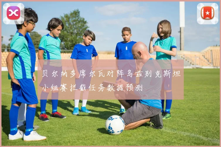 贝尔纳多席尔瓦对阵乌兹别克斯坦小组赛拦截任务数据预测