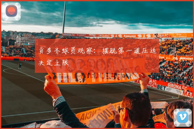 贡多齐球员观察：摆脱第一道压迫决定上限