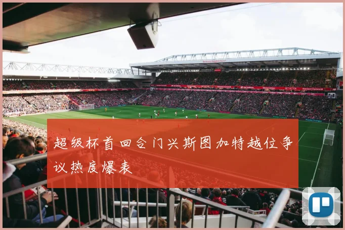 超级杯首回合门兴斯图加特越位争议热度爆表