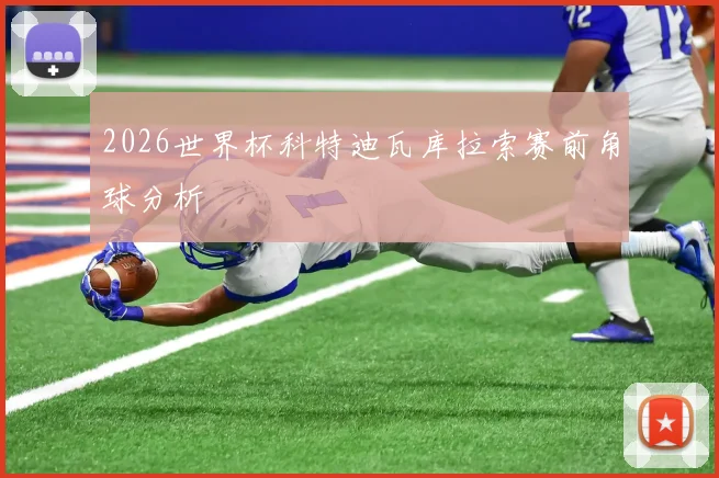 2026世界杯科特迪瓦库拉索赛前角球分析