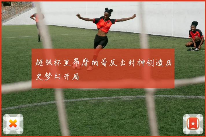 超级杯里昂摩纳哥反击封神创造历史梦幻开局