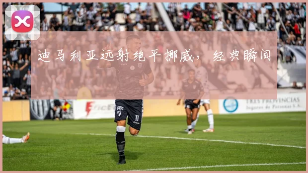 迪马利亚远射绝平挪威，经典瞬间