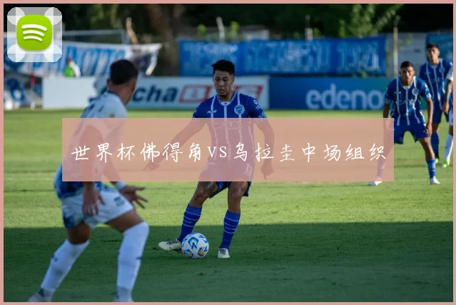 世界杯佛得角vs乌拉圭中场组织