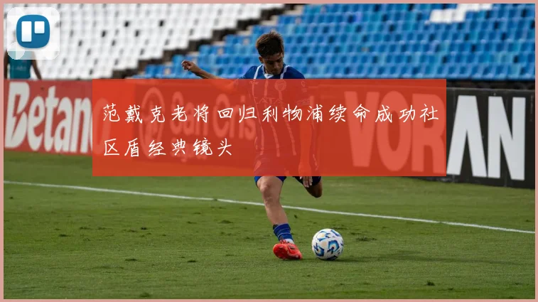范戴克老将回归利物浦续命成功社区盾经典镜头