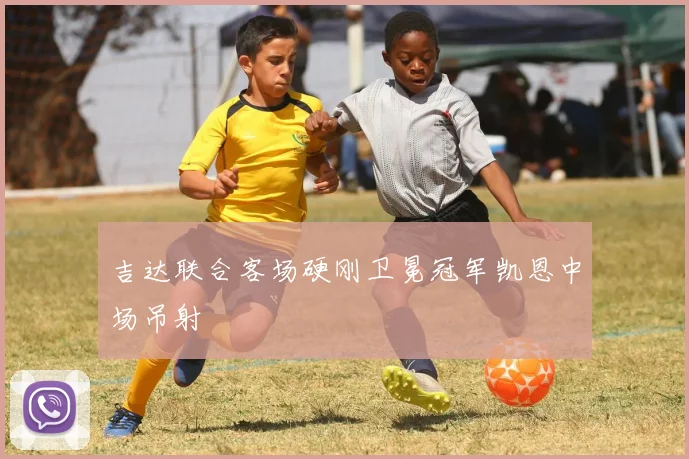吉达联合客场硬刚卫冕冠军凯恩中场吊射