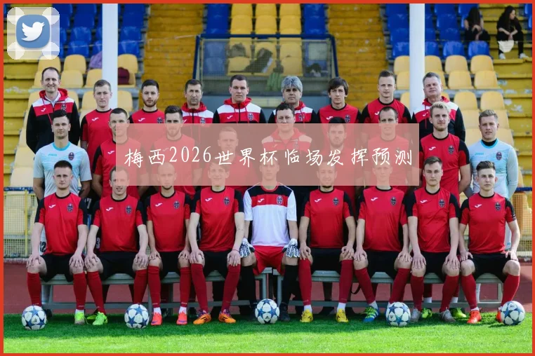 梅西2026世界杯临场发挥预测