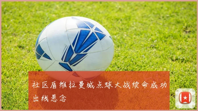 社区盾维拉曼城点球大战续命成功出线悬念
