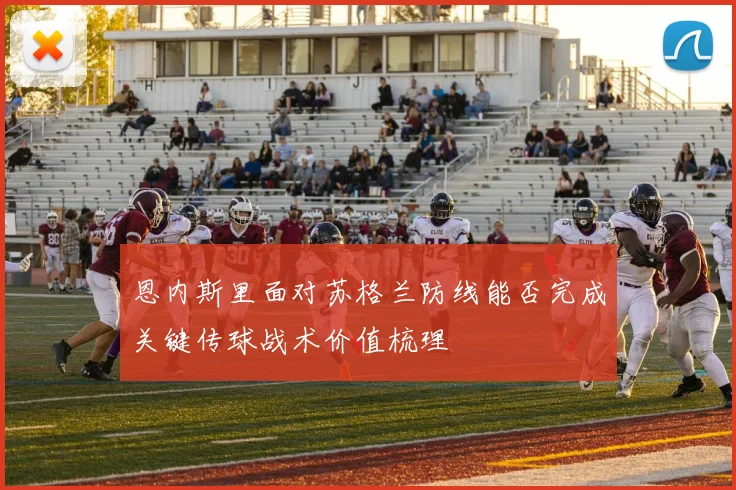 恩内斯里面对苏格兰防线能否完成关键传球战术价值梳理