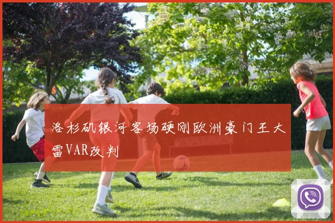 洛杉矶银河客场硬刚欧洲豪门王大雷VAR改判