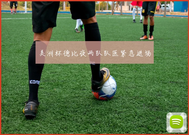 美洲杯德比夜两队队医紧急进场