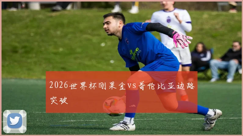 2026世界杯刚果金vs哥伦比亚边路突破