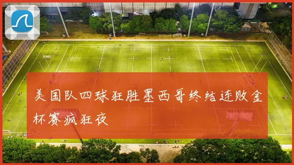 美国队四球狂胜墨西哥终结连败金杯赛疯狂夜
