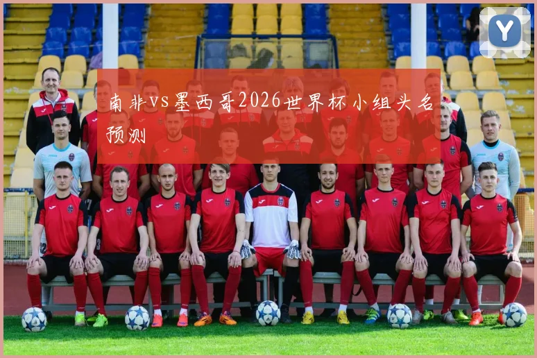 南非vs墨西哥2026世界杯小组头名预测