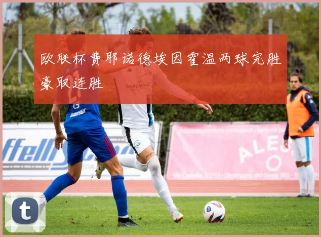 欧联杯费耶诺德埃因霍温两球完胜豪取连胜