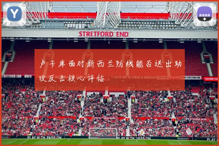 卢卡库面对新西兰防线能否送出助攻反击核心评估