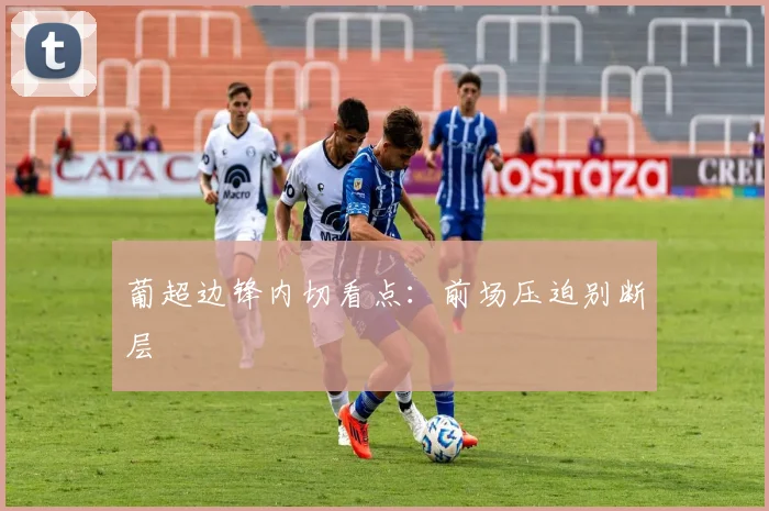 葡超边锋内切看点：前场压迫别断层