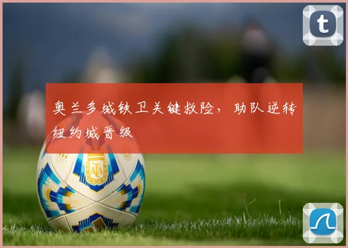 奥兰多城铁卫关键救险，助队逆转纽约城晋级