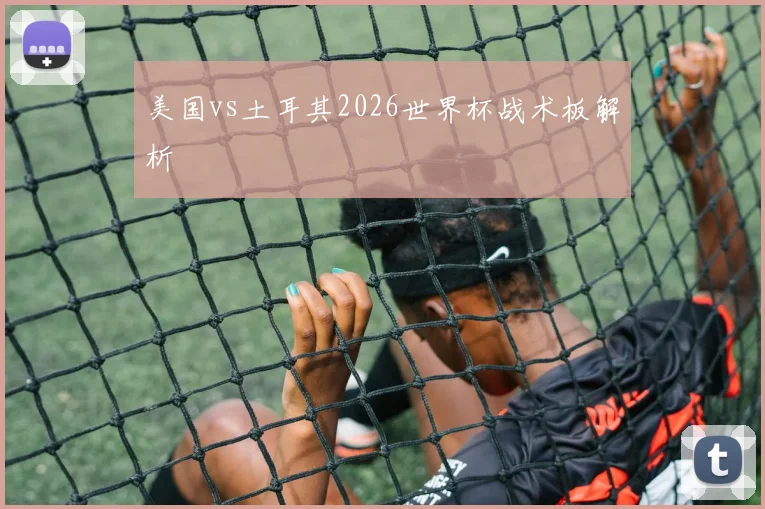 美国vs土耳其2026世界杯战术板解析