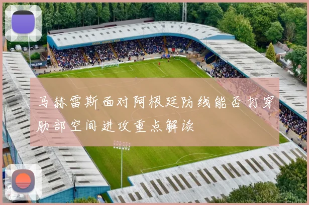 马赫雷斯面对阿根廷防线能否打穿肋部空间进攻重点解读