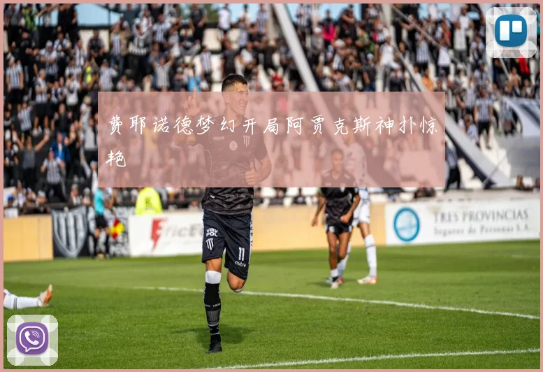 费耶诺德梦幻开局阿贾克斯神扑惊艳